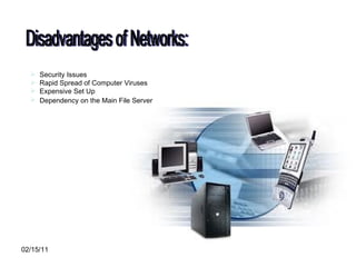 Disadvantages of Networks: Security Issues  Rapid Spread of Computer Viruses  Expensive Set Up  Dependency on the Main File Server   