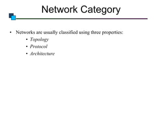 Network Category
• Networks are usually classified using three properties:
• Topology
• Protocol
• Architecture

 