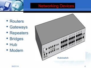 Networking Devices
 Routers
 Gateways
 Repeaters
 Bridges
 Hub
 Modem
04/21/14 4
Hub/switch
 