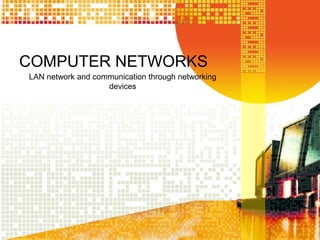COMPUTER NETWORKS 
LAN network and communication through networking 
devices 
 