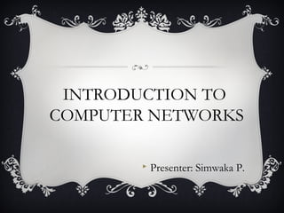 INTRODUCTION TO 
COMPUTER NETWORKS 
 Presenter: Simwaka P. 
 