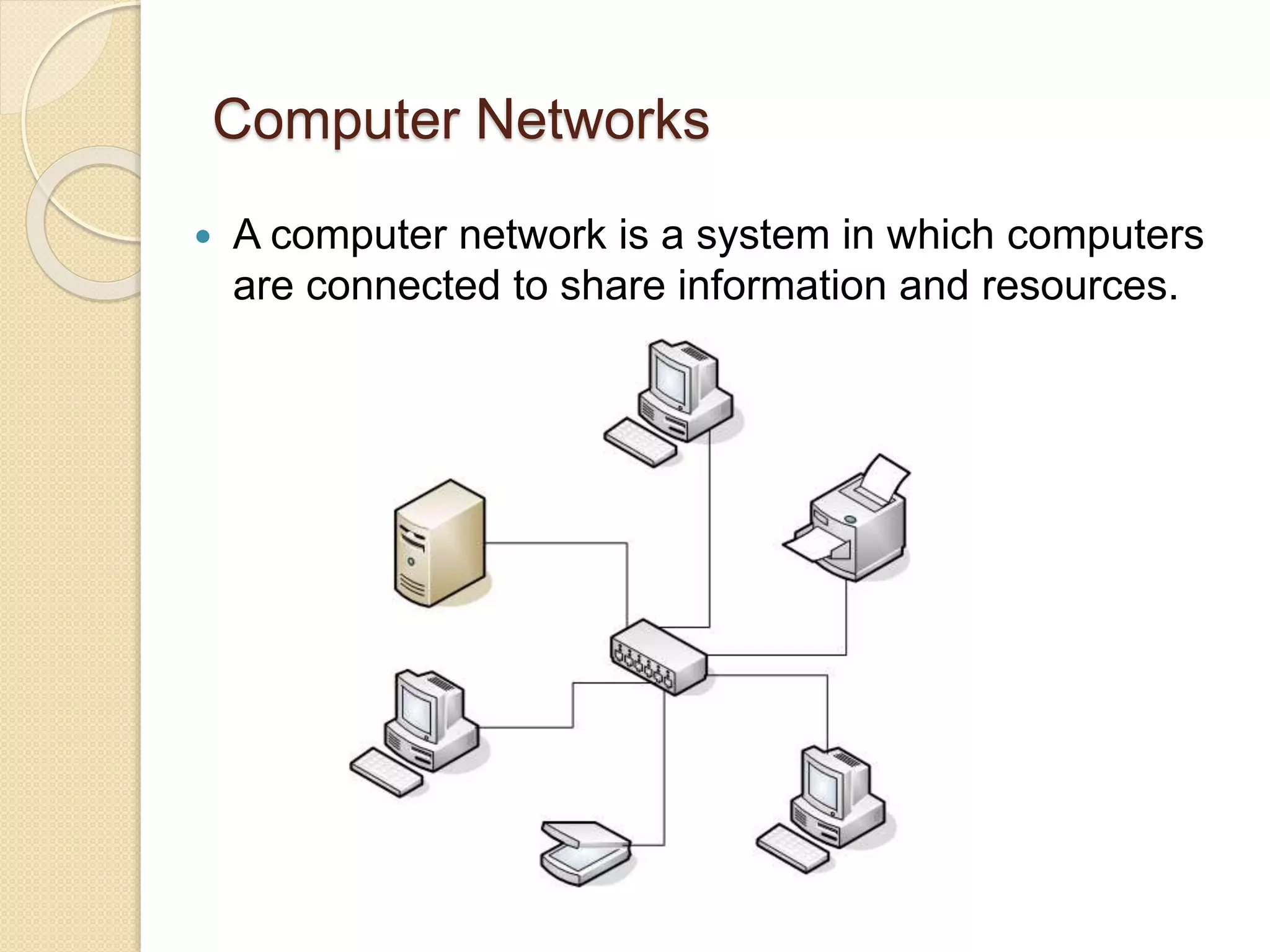 Computer Networks
 A computer network is a system in which computers
are connected to share information and resources.
 