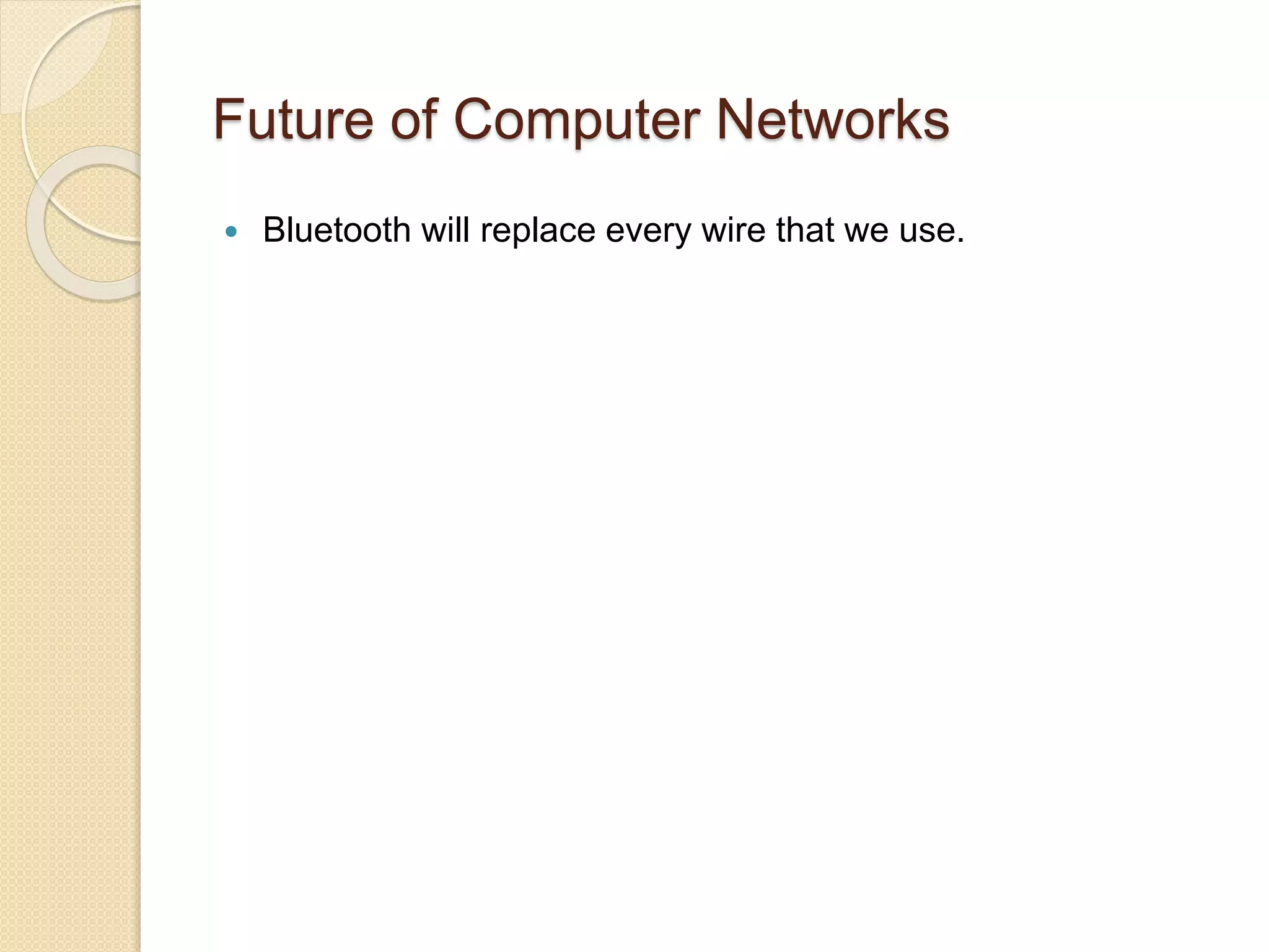 Future of Computer Networks
 Bluetooth will replace every wire that we use.
 