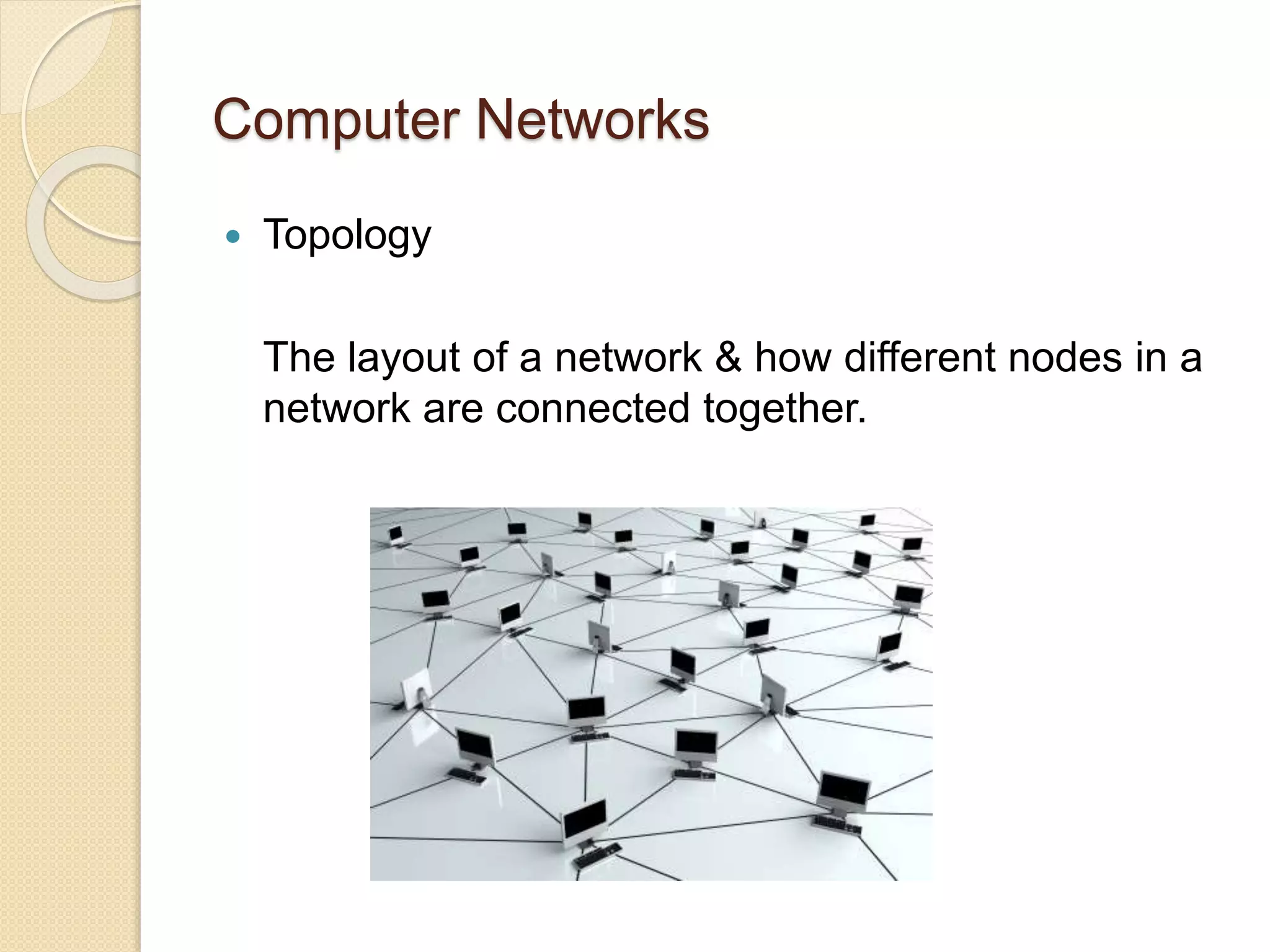 Computer Networks
 Topology
The layout of a network & how different nodes in a
network are connected together.
 
