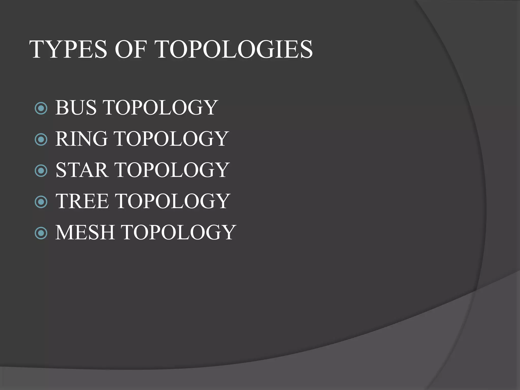 TYPES OF TOPOLOGIES
 BUS TOPOLOGY
 RING TOPOLOGY
 STAR TOPOLOGY
 TREE TOPOLOGY
 MESH TOPOLOGY
 