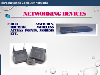 NETWORKING DEVICES
HUB, SWITCHES,
ROUTERS, WIRELESS
ACCESS POINTS, MODEMS
ETC.
Introduction to Computer Networks
 