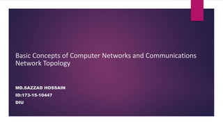 Basic Concepts of Computer Networks and Communications
Network Topology
MD.SAZZAD HOSSAIN
ID:173-15-10447
DIU
 