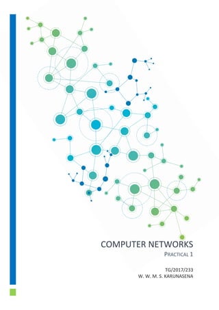 COMPUTER NETWORKS
PRACTICAL 1
TG/2017/233
W. W. M. S. KARUNASENA
 