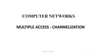 COMPUTER NETWORKS
MULTIPLE ACCESS - CHANNELIZATION
Multiple Access Control 1
 