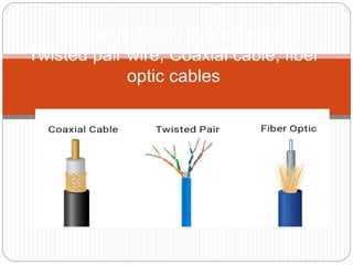 Communication media –
Twisted pair wire, Coaxial cable, fiber
optic cables
 