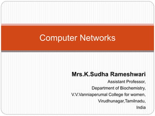 Mrs.K.Sudha Rameshwari
Assistant Professor,
Department of Biochemistry,
V.V.Vanniaperumal College for women,
Virudhunagar,Tamilnadu,
India
Computer Networks
 