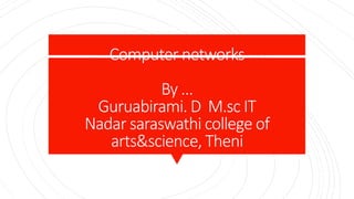 Computer networks
By …
Guruabirami. D M.sc IT
Nadar saraswathi college of
arts&science, Theni
 