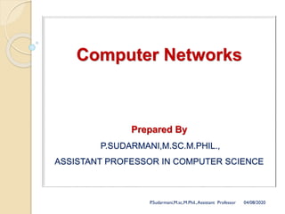 Computer Networks
Prepared By
P.SUDARMANI,M.SC.M.PHIL.,
ASSISTANT PROFESSOR IN COMPUTER SCIENCE
P.Sudarmani,M.sc,M.Phil.,Assistant Professor 04/08/2020
 