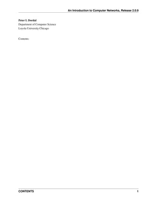 An Introduction to Computer Networks, Release 2.0.9
Peter L Dordal
Department of Computer Science
Loyola University Chicago
Contents:
CONTENTS 1
 