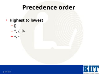  KIIT 2014
Precedence order
• Highest to lowest
– ()
– *, /, %
– +, -
 