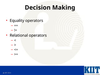  KIIT 2014
Decision Making
• Equality operators
– ==
– !=
• Relational operators
– <
– >
– <=
– >=
 