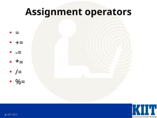  KIIT 2014
Assignment operators
• =
• +=
• -=
• *=
• /=
• %=
 