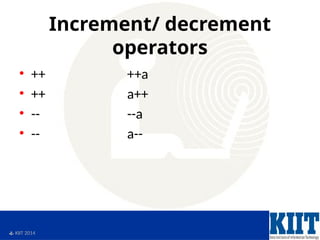  KIIT 2014
Increment/ decrement
operators
• ++ ++a
• ++ a++
• -- --a
• -- a--
 