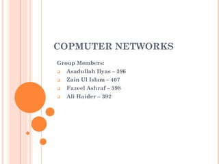COPMUTER NETWORKS
Group Members:
   Asadullah Ilyas – 396
   Zain Ul Islam – 407
   Fazeel Ashraf – 398
   Ali Haider – 392
 