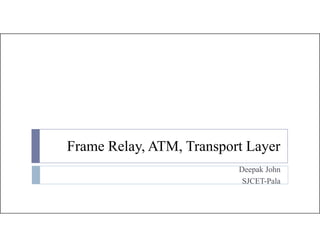 Frame Relay, ATM, Transport Layery p y
Deepak John
SJCET-PalaSJCET Pala
 