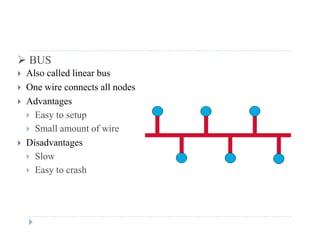  BUS
 Also called linear bus
 One wire connects all nodes
 Advantages
 Easy to setup
 Small amount of wire
i d Disadvantages
 Slow
 Easy to crash Easy to crash
 