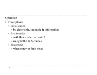 Operation
 Three phasesp
 initialization
 by either side, set mode & information
 d t t f data transfer
 with flow and error control
 using both I & S-framesg
 disconnect
 when ready or fault noted
 