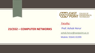 21CS52 – COMPUTER NETWORKS
Faculty:
Prof. Ashok Herur
ashok.herur@eastpoint.ac.in
Mobile: 91641 01399
 