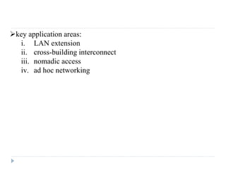 key application areas:
i. LAN extension
ii. cross-building interconnect
iii. nomadic access
iv. ad hoc networking
 