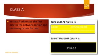 CLASS A
 In class A addresses the first
octet is the network portion and
remaining octets for host
104
CREATED BY RIDA ZAMAN
 