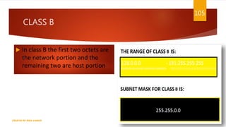 CLASS B
 In class B the first two octets are
the network portion and the
remaining two are host portion
105
CREATED BY RIDA ZAMAN
 