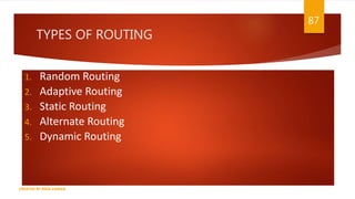 TYPES OF ROUTING
1. Random Routing
2. Adaptive Routing
3. Static Routing
4. Alternate Routing
5. Dynamic Routing
87
CREATED BY RIDA ZAMAN
 