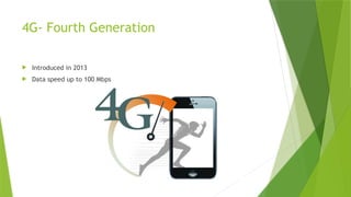 4G- Fourth Generation
 Introduced in 2013
 Data speed up to 100 Mbps
 