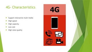 4G- Characteristics
 Support interactive multi media
 High speed
 High capacity
 Low cost
 High voice quality
 