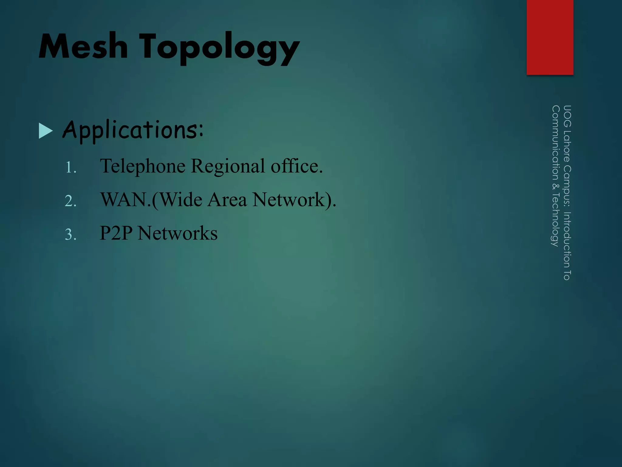 Mesh Topology
 Applications:
1. Telephone Regional office.
2. WAN.(Wide Area Network).
3. P2P Networks
 