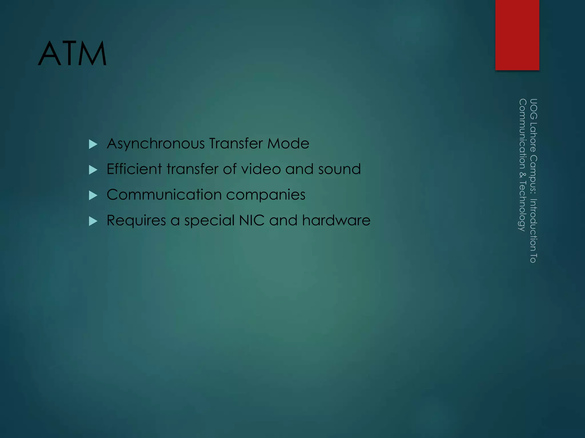 ATM
 Asynchronous Transfer Mode
 Efficient transfer of video and sound
 Communication companies
 Requires a special NIC and hardware
 