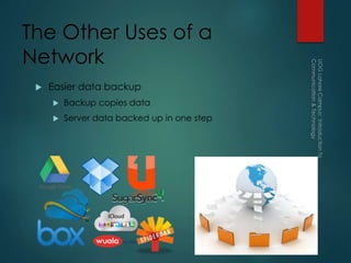 The Other Uses of a
Network
 Easier data backup
 Backup copies data
 Server data backed up in one step
 