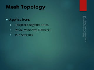 Mesh Topology
 Applications:
1. Telephone Regional office.
2. WAN.(Wide Area Network).
3. P2P Networks
 