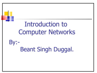 By:-   Beant Singh Duggal. Introduction to  Computer Networks 