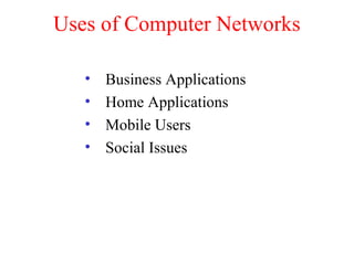 Uses of Computer Networks
• Business Applications
• Home Applications
• Mobile Users
• Social Issues
 