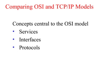 Comparing OSI and TCP/IP Models
Concepts central to the OSI model
• Services
• Interfaces
• Protocols
 