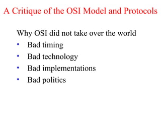 A Critique of the OSI Model and Protocols
Why OSI did not take over the world
• Bad timing
• Bad technology
• Bad implementations
• Bad politics
 