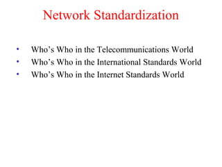 Network Standardization
• Who’s Who in the Telecommunications World
• Who’s Who in the International Standards World
• Who’s Who in the Internet Standards World
 