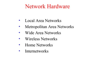 Network Hardware
• Local Area Networks
• Metropolitan Area Networks
• Wide Area Networks
• Wireless Networks
• Home Networks
• Internetworks
 