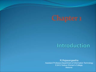 Chapter 1
R.Rajasangeetha
Assistant Professor,Department of Information Technology
E.M.G.Yadava Women’s College,
Madurai.
 