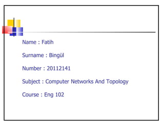 Name : Fatih

Surname : Bingül

Number : 20112141

Subject : Computer Networks And Topology

Course : Eng 102
 