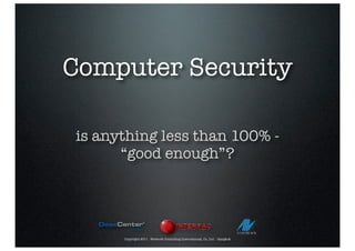 Computer Security

is anything less than 100% -
      “good enough”?




      Copyright 2011 - Network Consulting International, Co. Ltd. - Bangkok
 