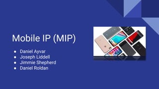 Mobile IP (MIP)
● Daniel Ayvar
● Joseph Liddell
● Jimmie Shepherd
● Daniel Roldan
 