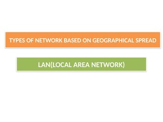LAN(LOCAL AREA NETWORK)
TYPES OF NETWORK BASED ON GEOGRAPHICAL SPREAD
 