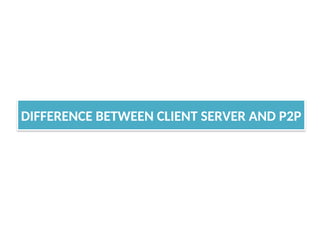 DIFFERENCE BETWEEN CLIENT SERVER AND P2P
 