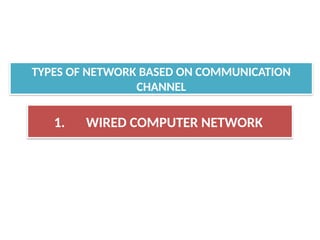 1. WIRED COMPUTER NETWORK
TYPES OF NETWORK BASED ON COMMUNICATION
CHANNEL
 
